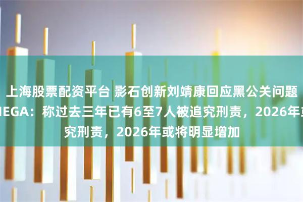 上海股票配资平台 影石创新刘靖康回应黑公关问题并提及理想MEGA：称过去三年已有6至7人被追究刑责，2026年或将明显增加